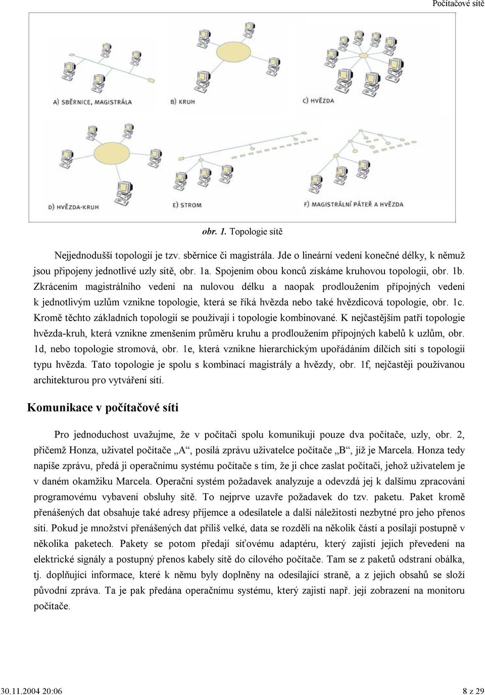 Zkrácením magistrálního vedení na nulovou délku a naopak prodloužením přípojných vedení k jednotlivým uzlům vznikne topologie, která se říká hvězda nebo také hvězdicová topologie, obr. 1c.