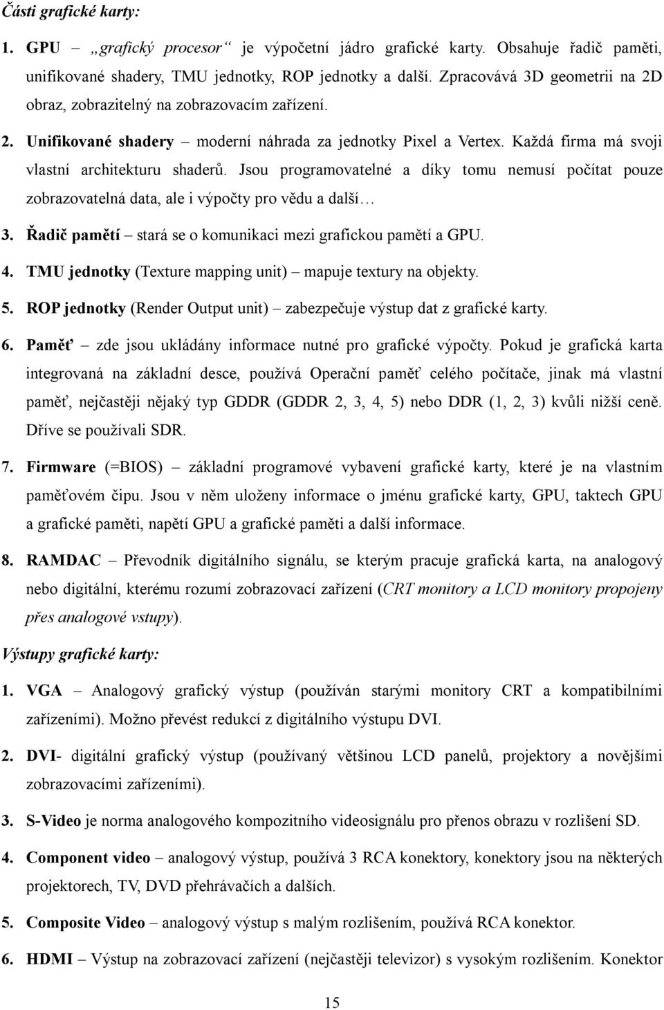 Jsou programovatelné a díky tomu nemusí počítat pouze zobrazovatelná data, ale i výpočty pro vědu a další 3. Řadič pamětí stará se o komunikaci mezi grafickou pamětí a GPU. 4.