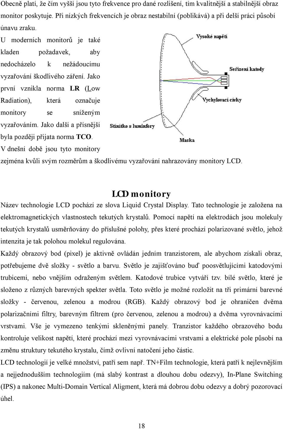 Jako první vznikla norma LR (Low Radiation), která označuje monitory se sníženým vyzařováním. Jako další a přísnější byla později přijata norma TCO.