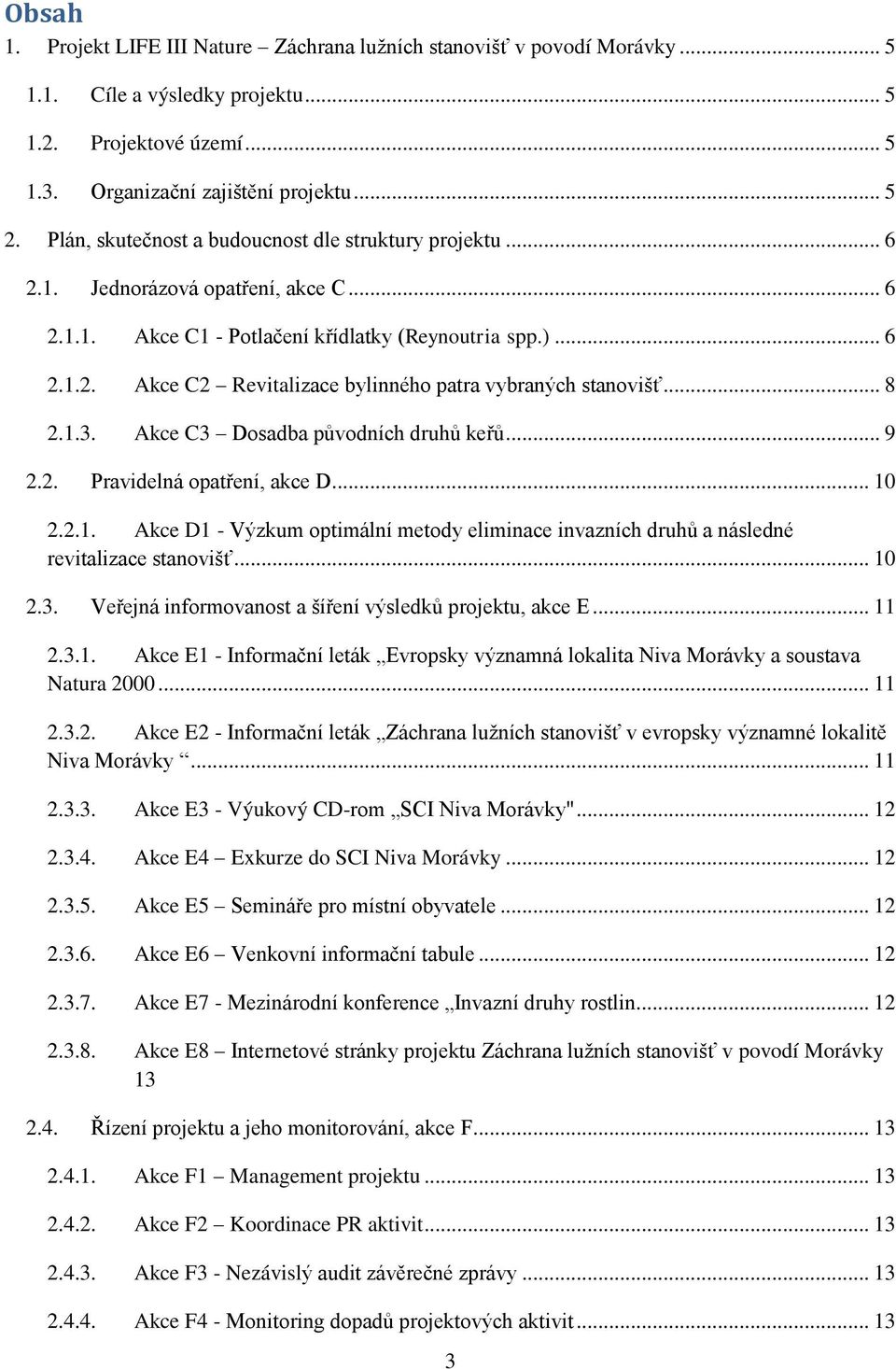 .. 8 2.1.3. Akce C3 Dosadba původních druhů keřů... 9 2.2. Pravidelná opatření, akce D... 10 2.2.1. Akce D1 - Výzkum optimální metody eliminace invazních druhů a následné revitalizace stanovišť... 10 2.3. Veřejná informovanost a šíření výsledků projektu, akce E.