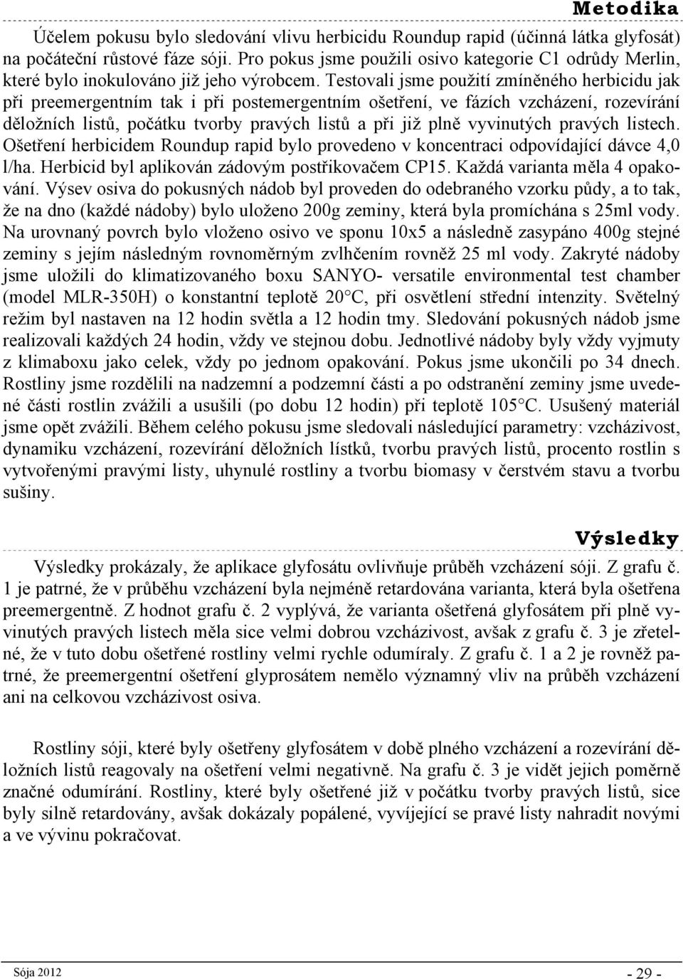 Testovali jsme použití zmíněného herbicidu jak při preemergentním tak i při postemergentním ošetření, ve fázích vzcházení, rozevírání děložních listů, počátku tvorby pravých listů a při již plně