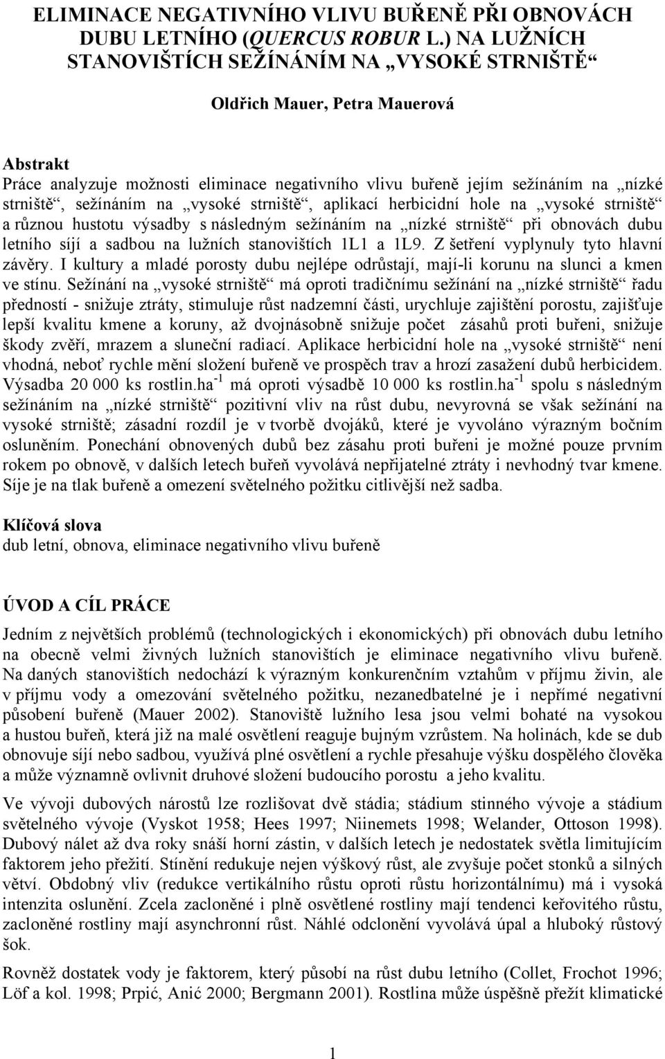 na vysoké strniště, aplikací herbicidní hole na vysoké strniště a různou hustotu výsadby s následným sežínáním na nízké strniště při obnovách dubu letního síjí a sadbou na lužních stanovištích 1L1 a