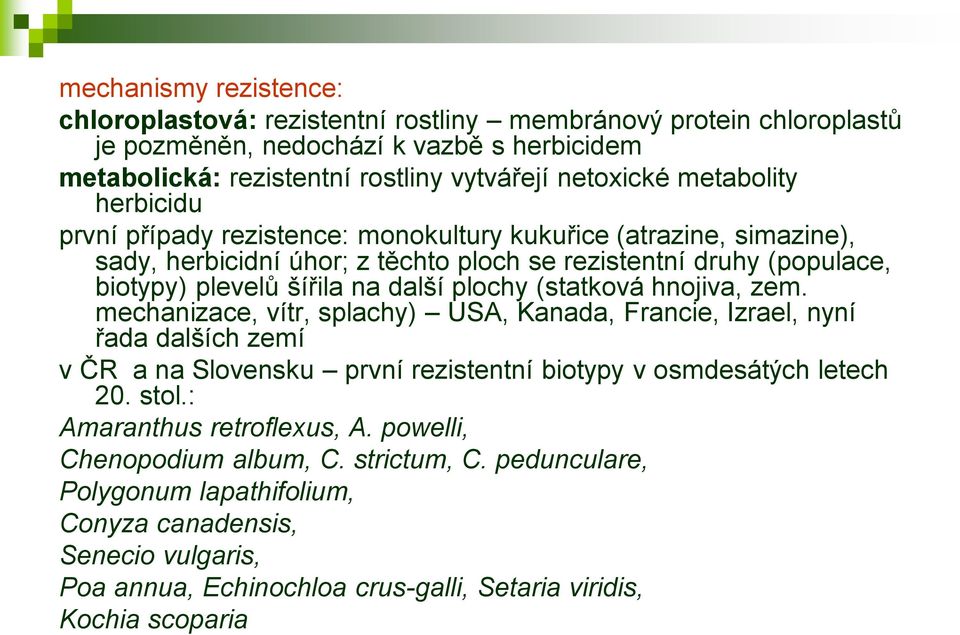 plochy (statková hnojiva, zem. mechanizace, vítr, splachy) USA, Kanada, Francie, Izrael, nyní řada dalších zemí v ČR a na Slovensku první rezistentní biotypy v osmdesátých letech 20. stol.