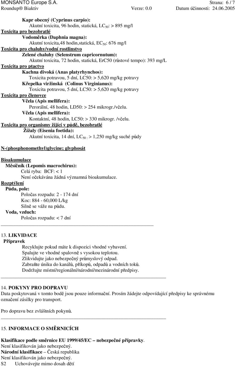 Strana: 6 / 7 Kapr obecný (Cyprinus carpio): Akutní toxicita, 96 hodin, statická, LC 50 : > 895 mg/l Toxicita pro bezobratlé Vodomrka (Daphnia magna): Akutní toxicita,48 hodin,statická, EC 50 : 676