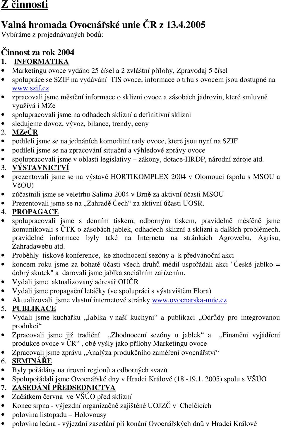 cz zpracovali jsme měsíční informace o sklizni ovoce a zásobách jádrovin, které smluvně využívá i MZe spolupracovali jsme na odhadech sklizní a definitivní sklizni sledujeme dovoz, vývoz, bilance,