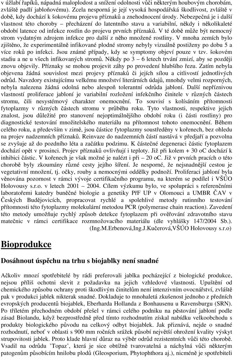 Nebezpečná je i další vlastnost této choroby přecházení do latentního stavu a variabilní, někdy i několikaleté období latence od infekce rostlin do projevu prvních příznaků.