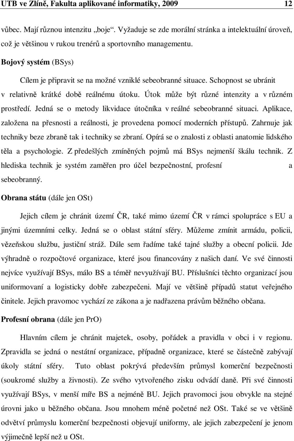 Jedná se o metody likvidace útoníka v reálné sebeobranné situaci. Aplikace, založena na pesnosti a reálnosti, je provedena pomocí moderních pístup.