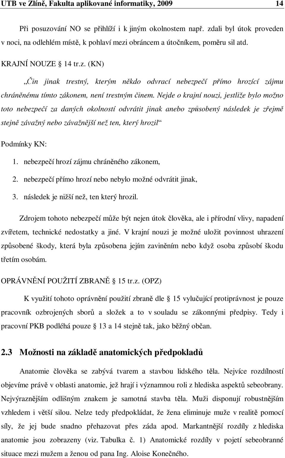 Nejde o krajní nouzi, jestliže bylo možno toto nebezpeí za daných okolností odvrátit jinak anebo zpsobený následek je zejm stejn závažný nebo závažnjší než ten, který hrozil Podmínky KN: 1.