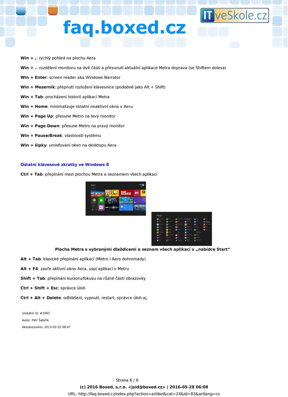 (podobně jako Alt + Shift) Win + Tab: procházení historií aplikací Metra Win + Home: minimalizuje ostatní neaktivní okna v Aeru Win + Page Up: přesune Metro na levý monitor Win + Page Down: přesune