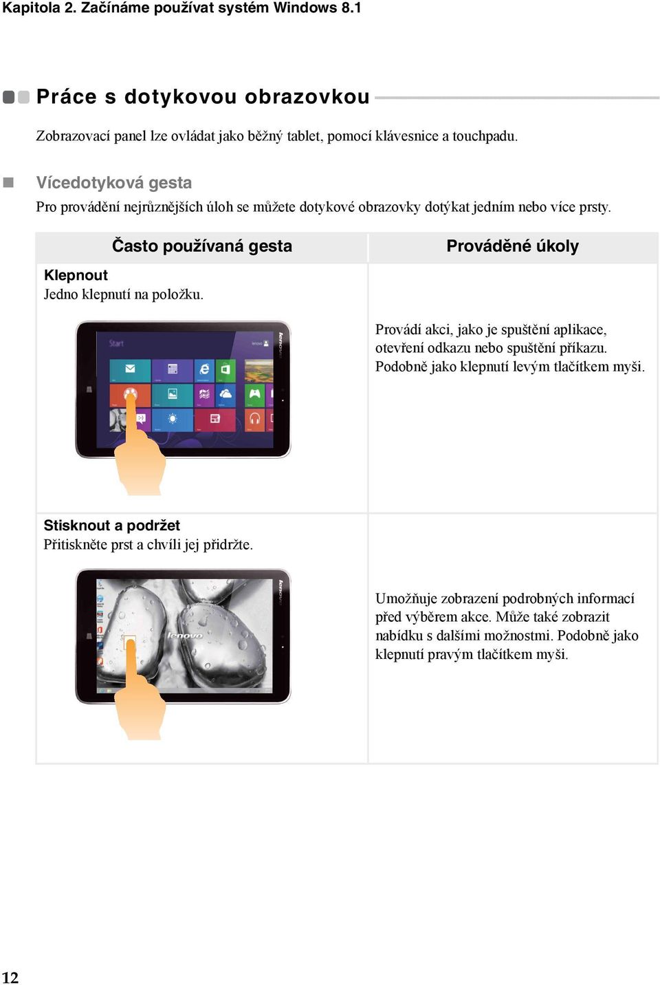 běžný tablet, pomocí klávesnice a touchpadu. Vícedotyková gesta Pro provádění nejrůznějších úloh se můžete dotykové obrazovky dotýkat jedním nebo více prsty.