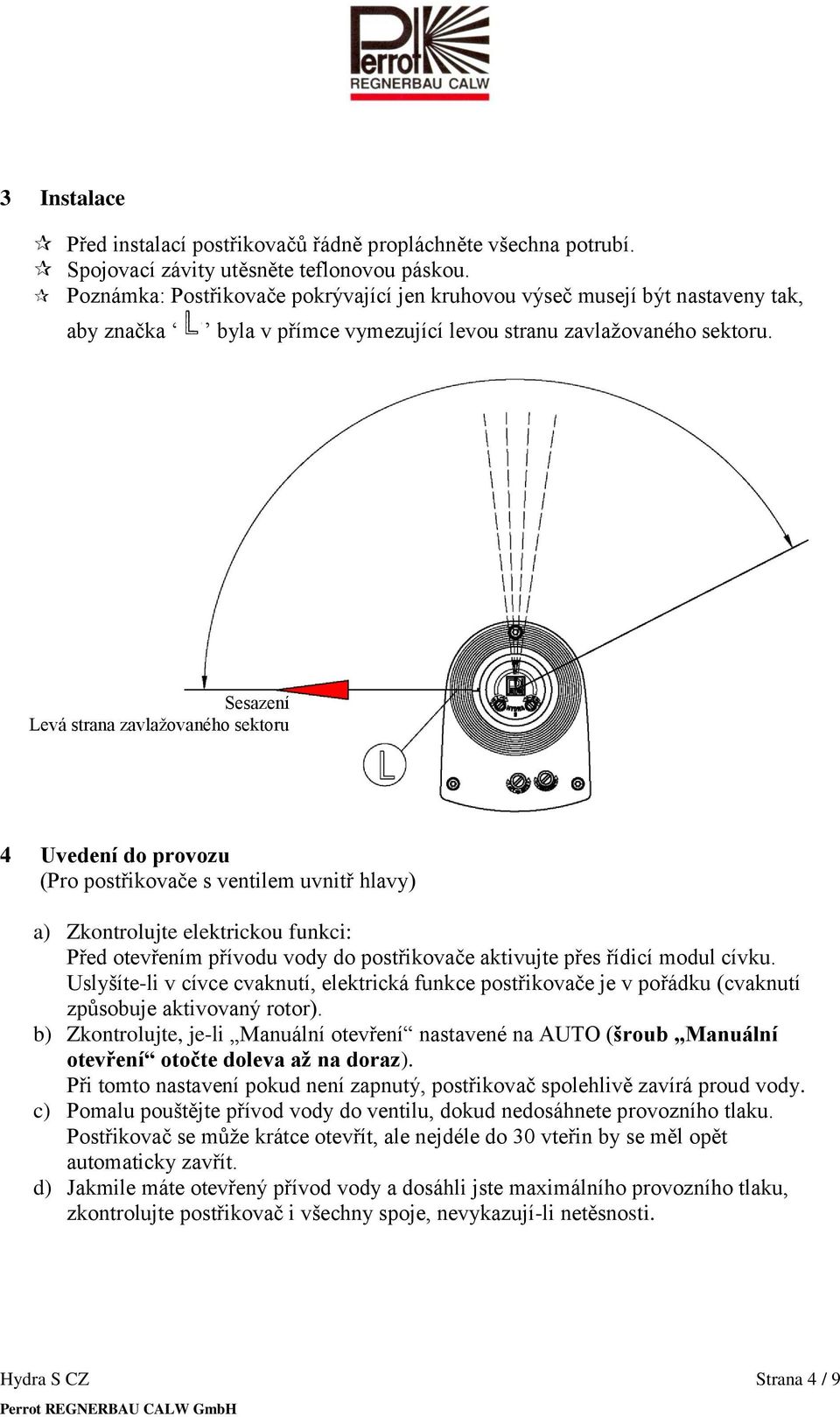 Sesazení Levá strana zavlaţovaného sektoru 4 Uvedení do provozu (Pro postřikovače s ventilem uvnitř hlavy) a) Zkontrolujte elektrickou funkci: Před otevřením přívodu vody do postřikovače aktivujte