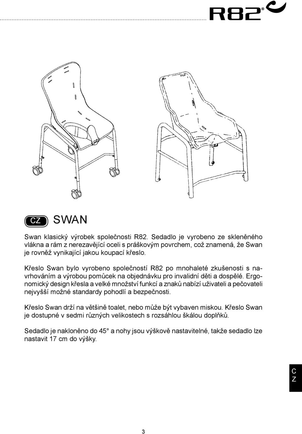 Křeslo Swan bylo vyrobeno společností R82 po mnohaleté zkušenosti s navrhováním a výrobou pomůcek na objednávku pro invalidní děti a dospělé.
