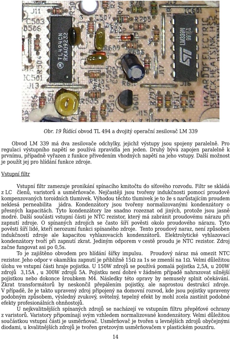 Další možnost je použít jej pro hlídání funkce zdroje. Vstupní filtr Vstupní filtr zamezuje pronikání spínacího kmitočtu do síťového rozvodu. Filtr se skládá z LC členů, varistorů a usměrňovače.