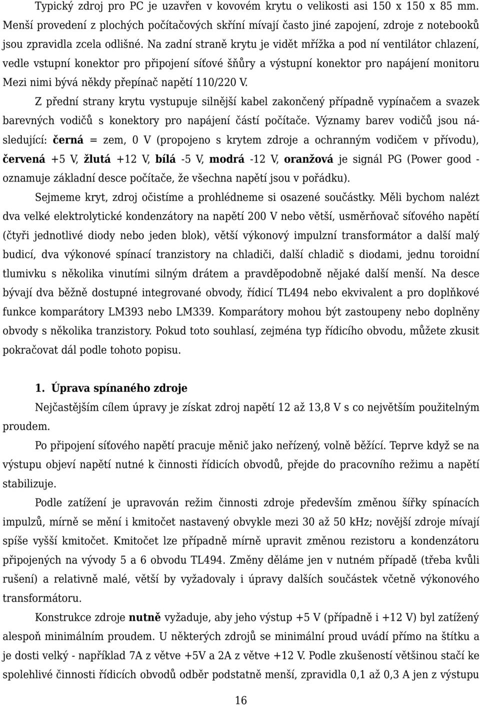 Na zadní straně krytu je vidět mřížka a pod ní ventilátor chlazení, vedle vstupní konektor pro připojení síťové šňůry a výstupní konektor pro napájení monitoru Mezi nimi bývá někdy přepínač napětí