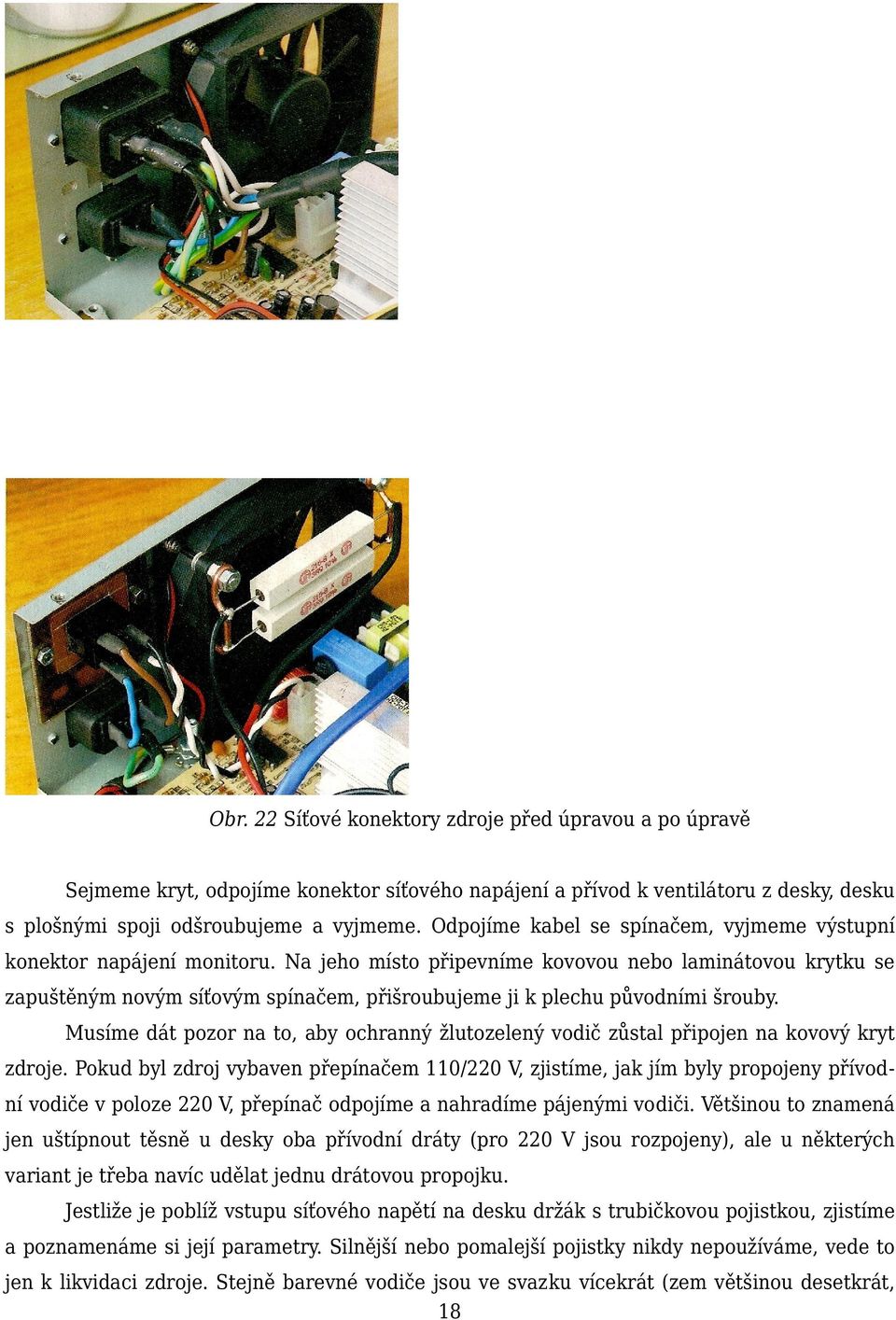 Na jeho místo připevníme kovovou nebo laminátovou krytku se zapuštěným novým síťovým spínačem, přišroubujeme ji k plechu původními šrouby.