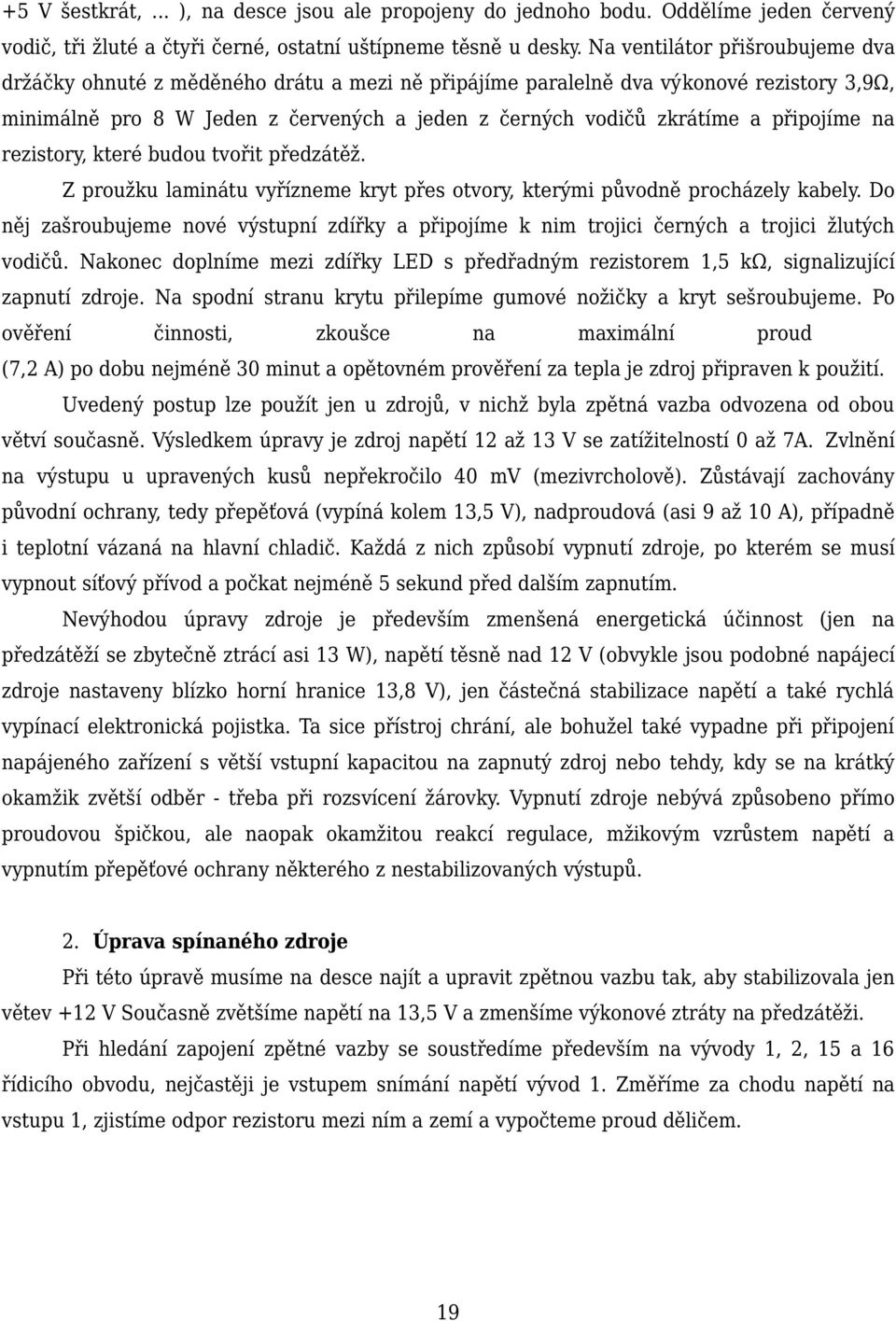 připojíme na rezistory, které budou tvořit předzátěž. Z proužku laminátu vyřízneme kryt přes otvory, kterými původně procházely kabely.