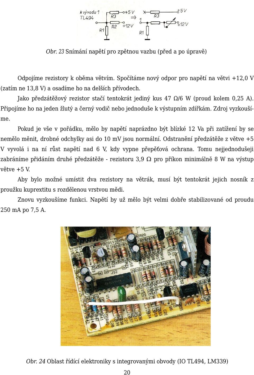 Pokud je vše v pořádku, mělo by napětí naprázdno být blízké 12 Va při zatížení by se nemělo měnit, drobné odchylky asi do 10 mv jsou normální.