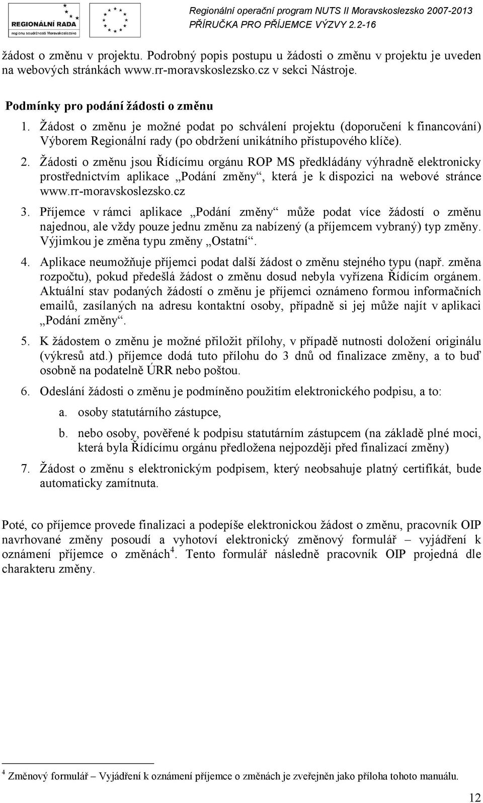 Žádosti o změnu jsou Řídícímu orgánu ROP MS předkládány výhradně elektronicky prostřednictvím aplikace Podání změny, která je k dispozici na webové stránce www.rr-moravskoslezsko.cz 3.