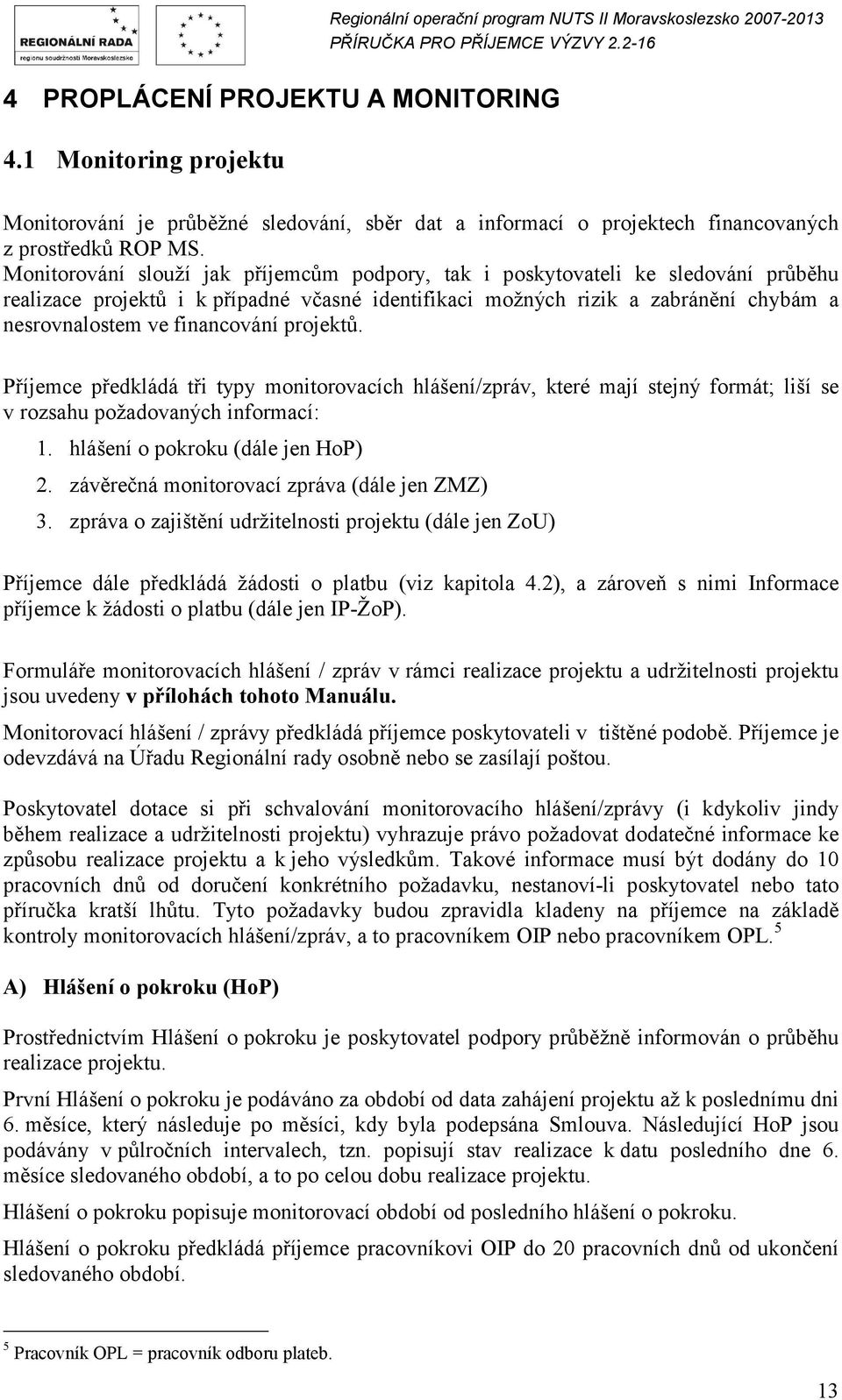 financování projektů. Příjemce předkládá tři typy monitorovacích hlášení/zpráv, které mají stejný formát; liší se v rozsahu požadovaných informací: 1. hlášení o pokroku (dále jen HoP) 2.