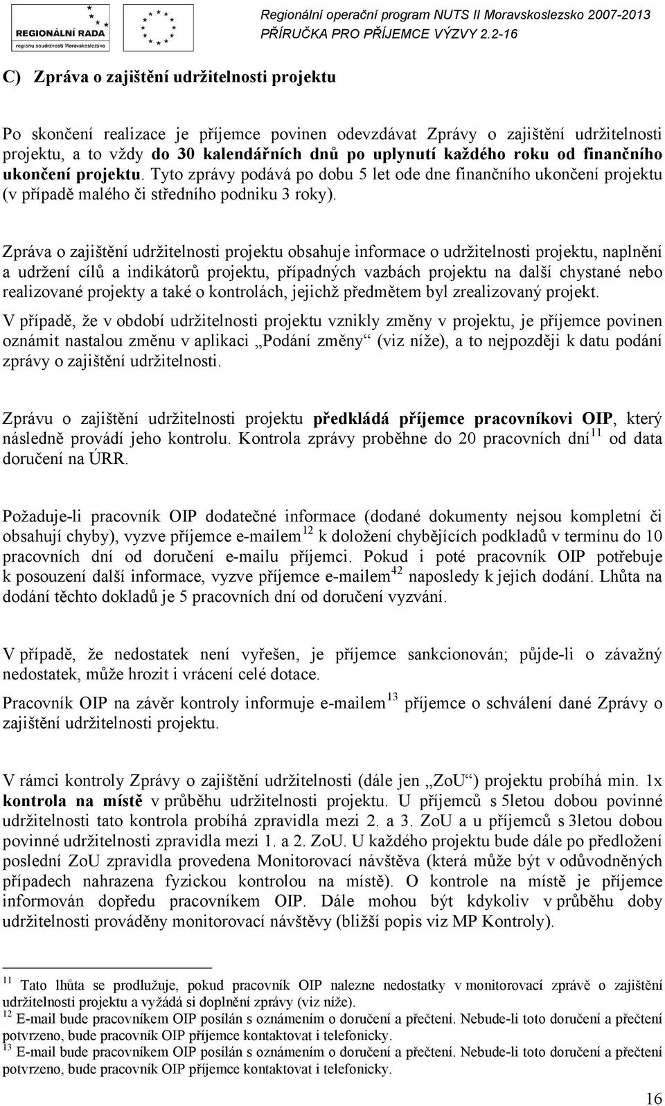 Zpráva o zajištění udržitelnosti projektu obsahuje informace o udržitelnosti projektu, naplnění a udržení cílů a indikátorů projektu, případných vazbách projektu na další chystané nebo realizované