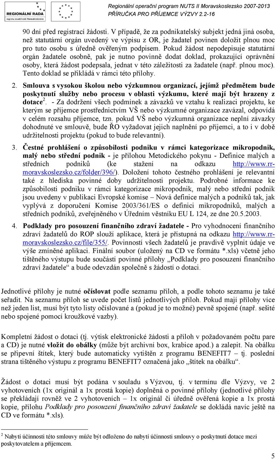 Pokud žádost nepodepisuje statutární orgán žadatele osobně, pak je nutno povinně dodat doklad, prokazující oprávnění osoby, která žádost podepsala, jednat v této záležitosti za žadatele (např.