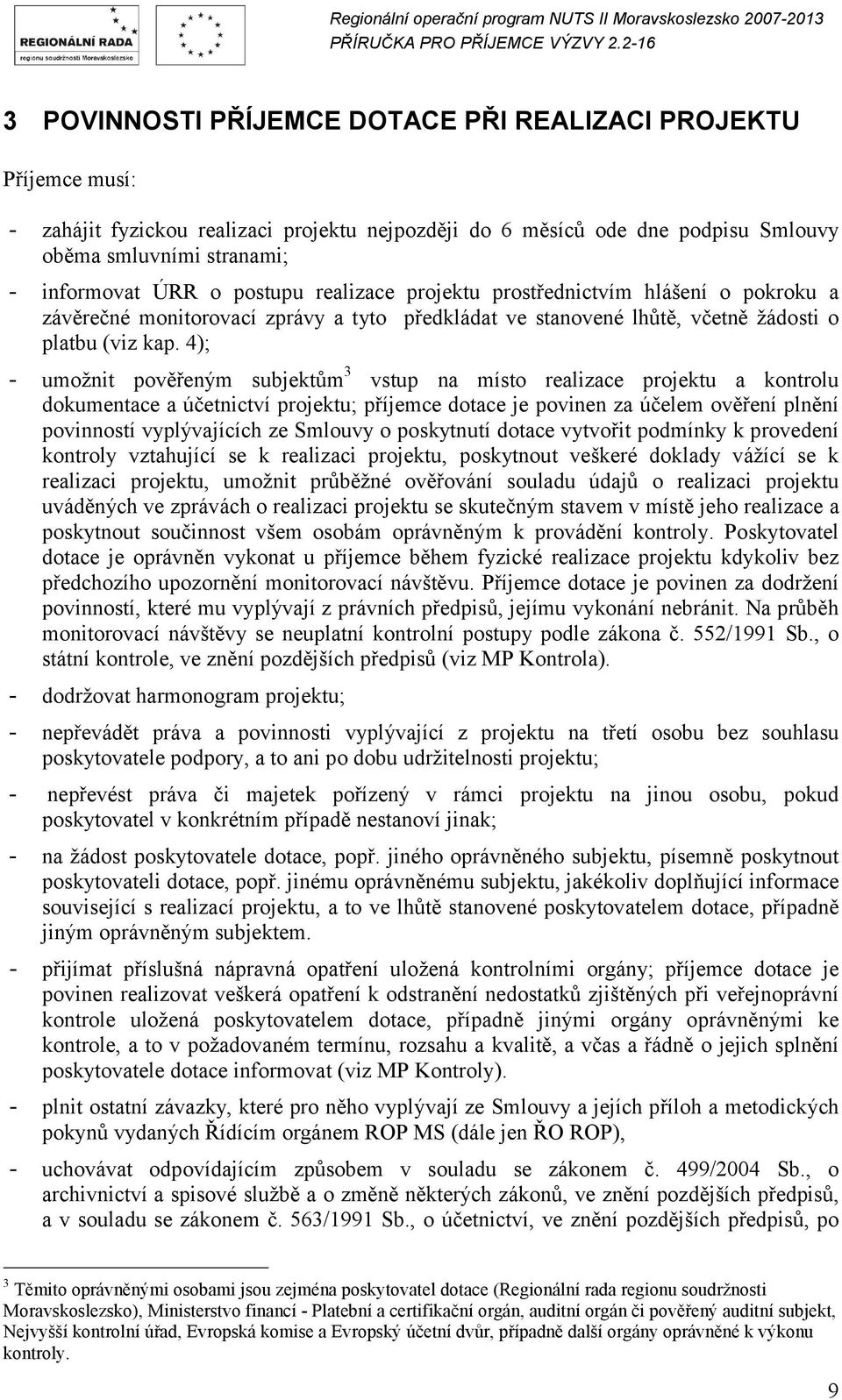 4); - umožnit pověřeným subjektům 3 vstup na místo realizace projektu a kontrolu dokumentace a účetnictví projektu; příjemce dotace je povinen za účelem ověření plnění povinností vyplývajících ze