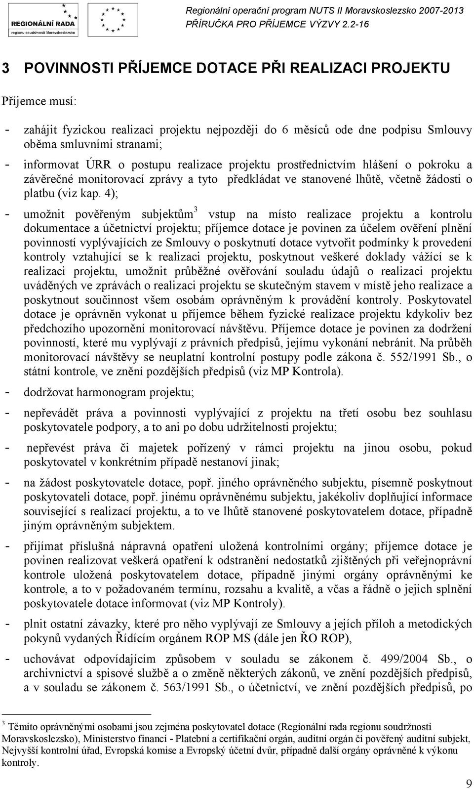 4); - umožnit pověřeným subjektům 3 vstup na místo realizace projektu a kontrolu dokumentace a účetnictví projektu; příjemce dotace je povinen za účelem ověření plnění povinností vyplývajících ze