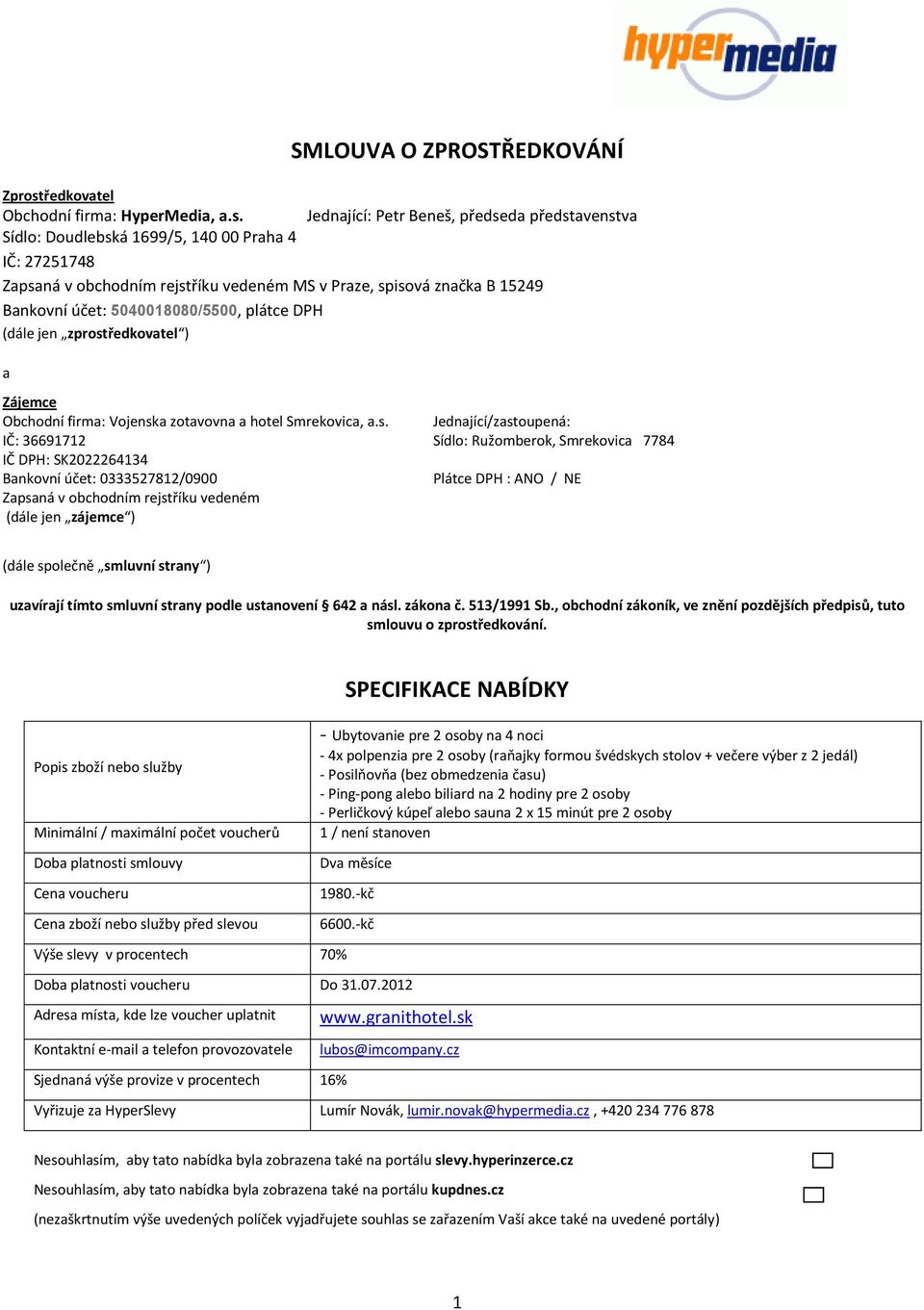 Jednající: Petr Beneš, předseda představenstva Sídlo: Doudlebská 1699/5, 140 00 Praha 4 IČ: 27251748 Zapsaná v obchodním rejstříku vedeném MS v Praze, spisová značka B 15249 Bankovní účet: