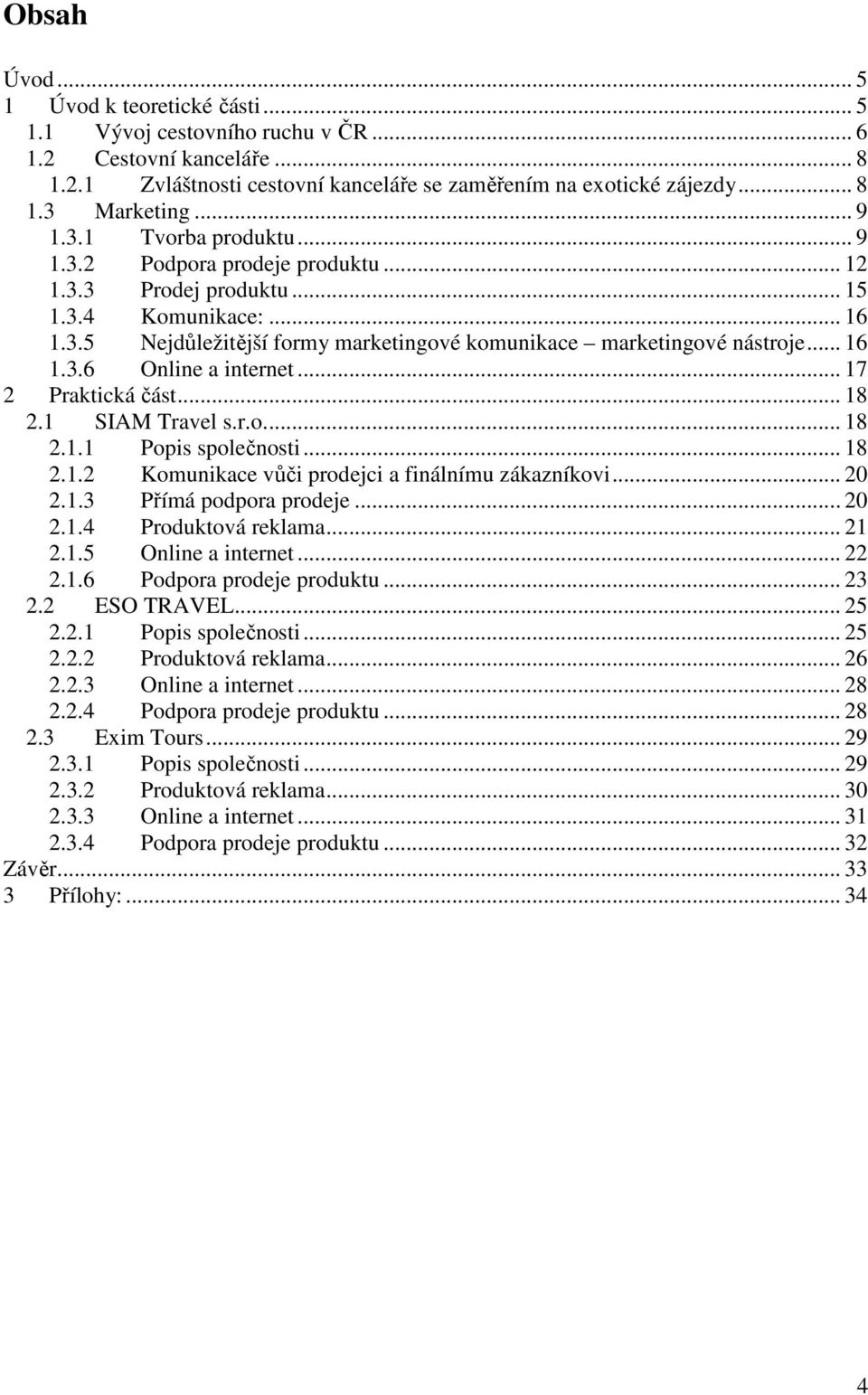 .. 17 2 Praktická část... 18 2.1 SIAM Travel s.r... 18 2.1.1 Ppis splečnsti... 18 2.1.2 Kmunikace vůči prdejci a finálnímu zákazníkvi... 20 2.1.3 Přímá pdpra prdeje... 20 2.1.4 Prduktvá reklama... 21 2.