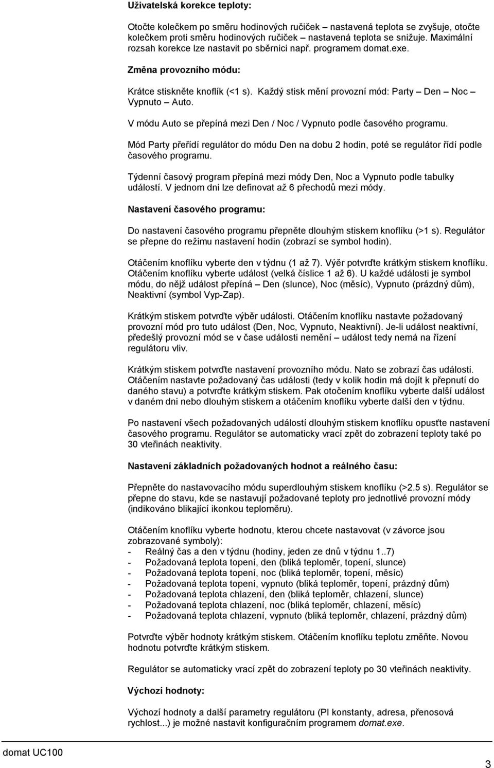 V módu Auto se přepíná mezi Den / Noc / Vypnuto podle časového programu. Mód Party přeřídí regulátor do módu Den na dobu hodin, poté se regulátor řídí podle časového programu.