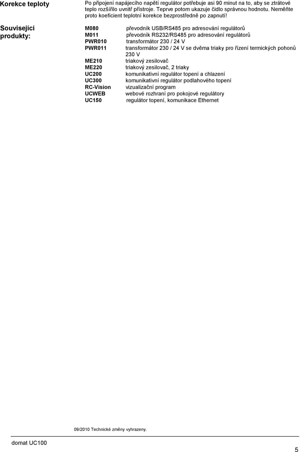 Související produkty: M00 M0 PWR00 PWR0 ME0 ME0 UC00 UC00 RC-Vision UCWEB UC0 převodník USB/RS pro adresování regulátorů převodník RS/RS pro adresování regulátorů transformátor 0 / V