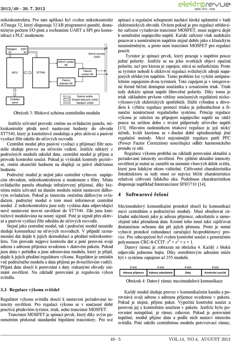 aktivní a pasivní vysílací filtr odešle do síťových rozvodů. Centrální modul přes pasivní vysílací a přijímací filtr neustále sleduje provoz na síťovém vedení.