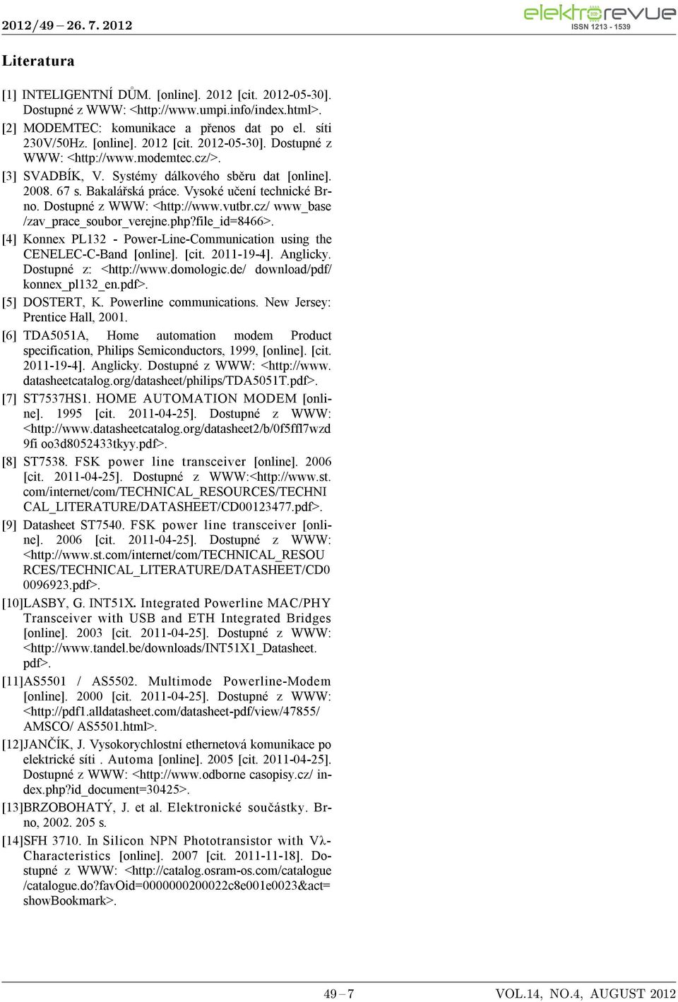 file_id=8466>. [4] Konnex PL132 - Power-Line-Communication using the CENELEC-C-Band [online]. [cit. 2011-19-4]. Anglicky. Dostupné z: <http://www.domologic.de/ download/pdf/ konnex_pl132_en.pdf>.