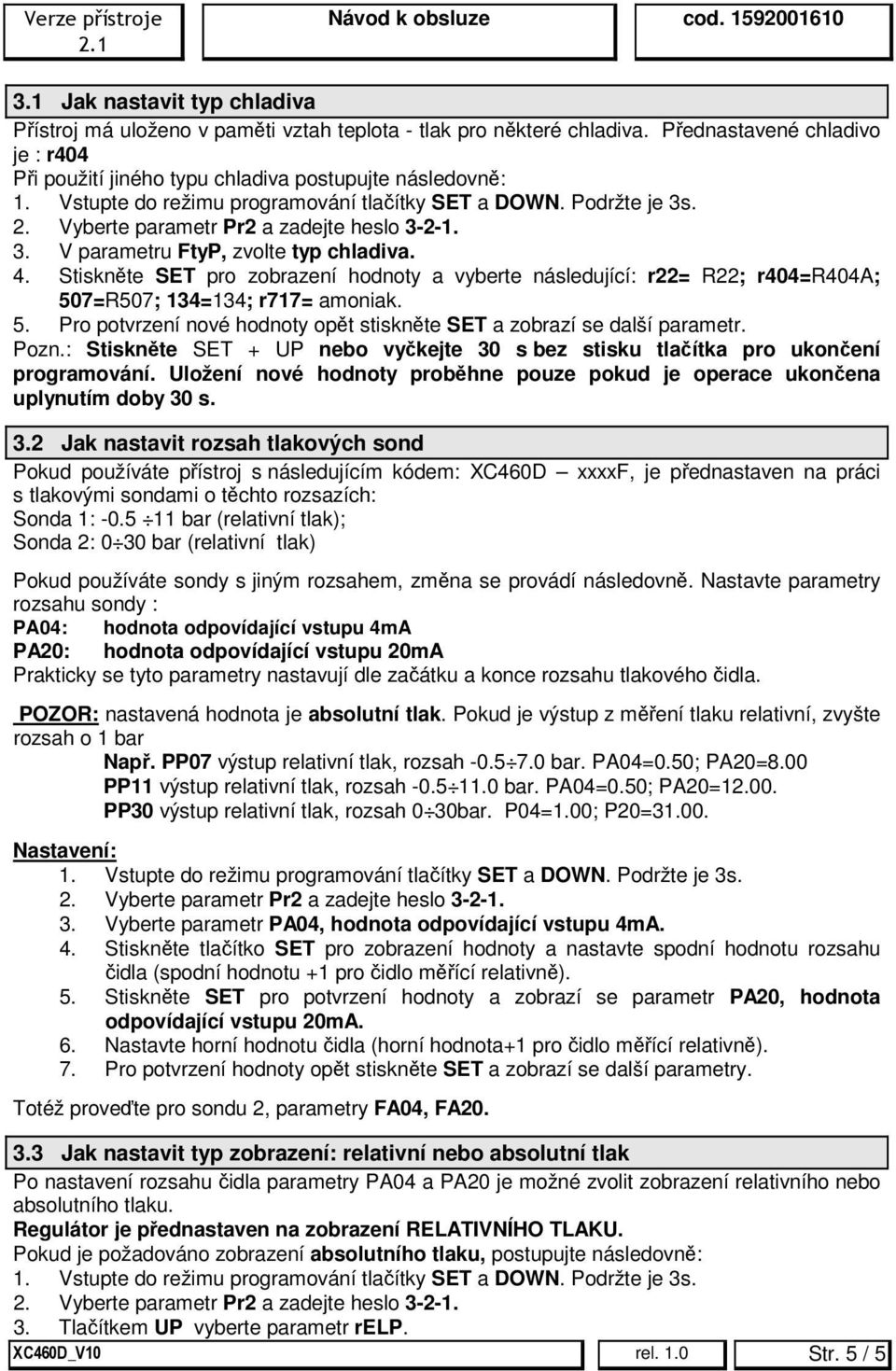 Stiskněte SET pro zobrazení hodnoty a vyberte následující: r22= R22; r404=r404a; 507=R507; 134=134; r717= amoniak. 5. Pro potvrzení nové hodnoty opět stiskněte SET a zobrazí se další parametr. Pozn.