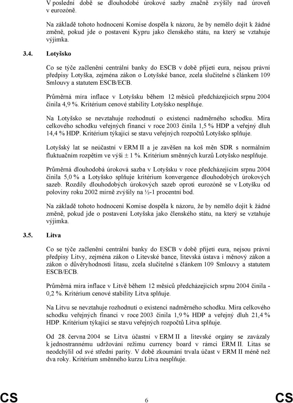 Průměrná míra inflace v Lotyšsku během 12 měsíců předcházejících srpnu 2004 činila 4,9 %. Kritérium cenové stability Lotyšsko nesplňuje.