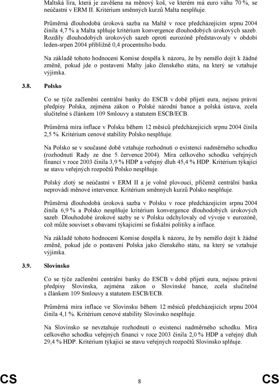 Rozdíly dlouhodobých úrokových sazeb oproti eurozóně představovaly v období leden-srpen 2004 přibližně 0,4 procentního bodu.