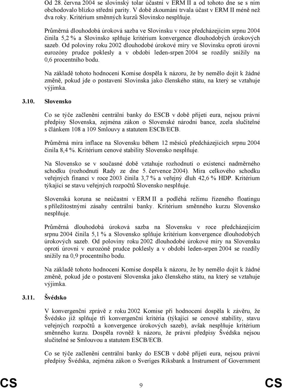 Průměrná dlouhodobá úroková sazba ve Slovinsku v roce předcházejícím srpnu 2004 činila 5,2 % a Slovinsko splňuje kritérium konvergence dlouhodobých úrokových sazeb.