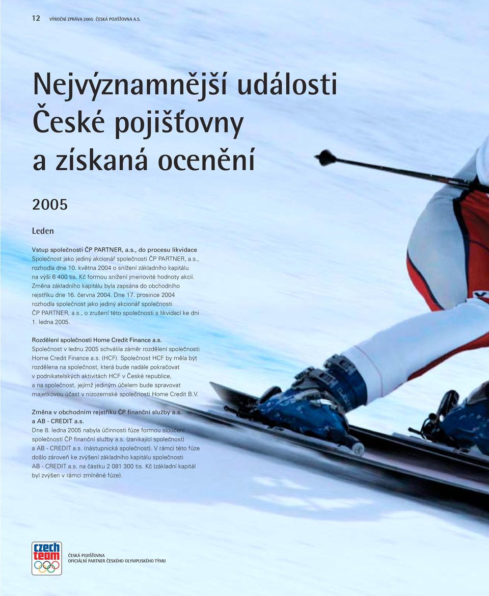 června 2004. Dne 17. prosince 2004 rozhodla společnost jako jediný akcionář společnosti ČP PARTNER, a.s., o zrušení této společnosti s likvidací ke dni 1. ledna 2005.