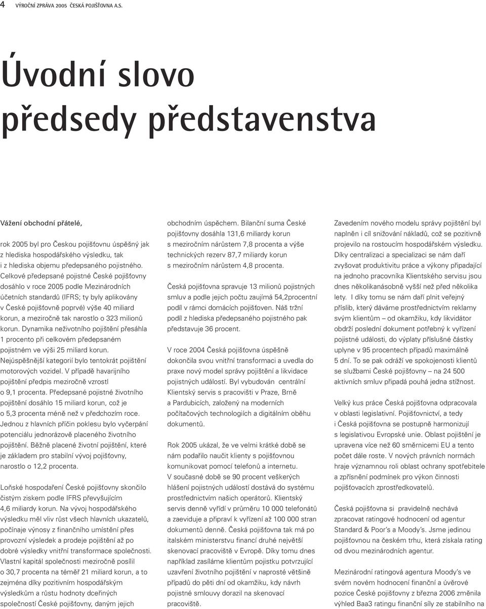 Celkové předepsané pojistné České pojišťovny dosáhlo v roce 2005 podle Mezinárodních účetních standardů (IFRS; ty byly aplikovány včeské pojišťovně poprvé) výše 40 miliard korun, a meziročně tak