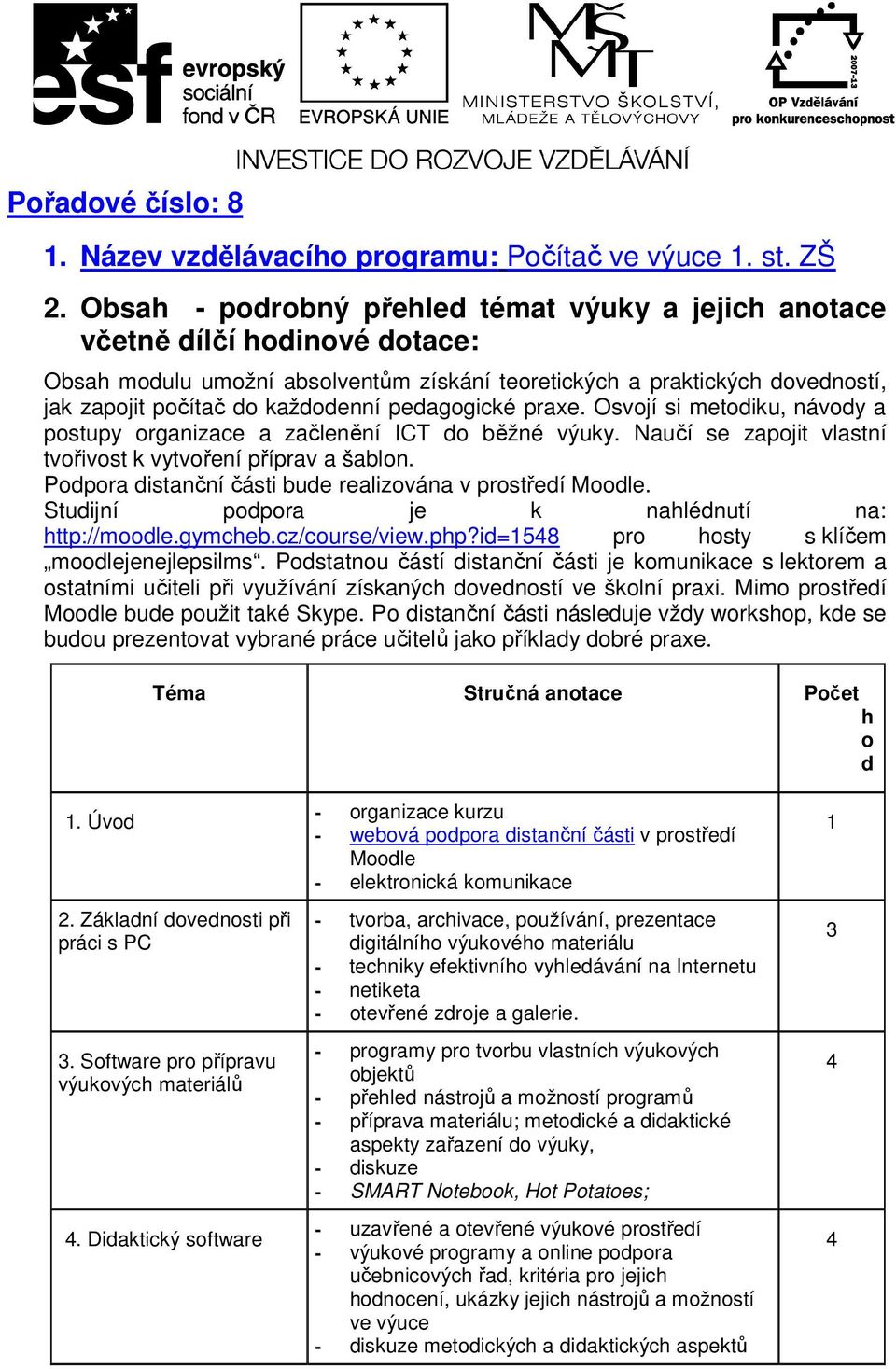 pedagogické praxe. Osvojí si metodiku, návody a postupy organizace a začlenění ICT do běžné výuky. Naučí se zapojit vlastní tvořivost k vytvoření příprav a šablon.