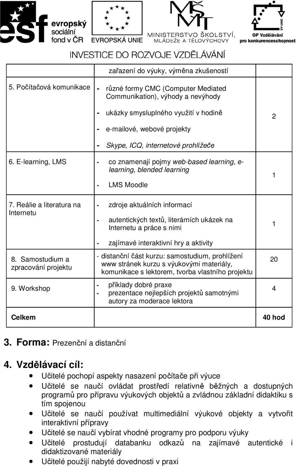 6. E-learning, LMS - co znamenají pojmy web-based learning, e- learning, blended learning - LMS Moodle 7. Reálie a literatura na Internetu 8. Samostudium a zpracování projektu 9.