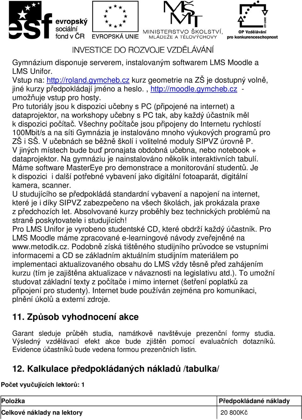 Pro tutoriály jsou k dispozici učebny s PC (připojené na internet) a dataprojektor, na workshopy učebny s PC tak, aby každý účastník měl k dispozici počítač.