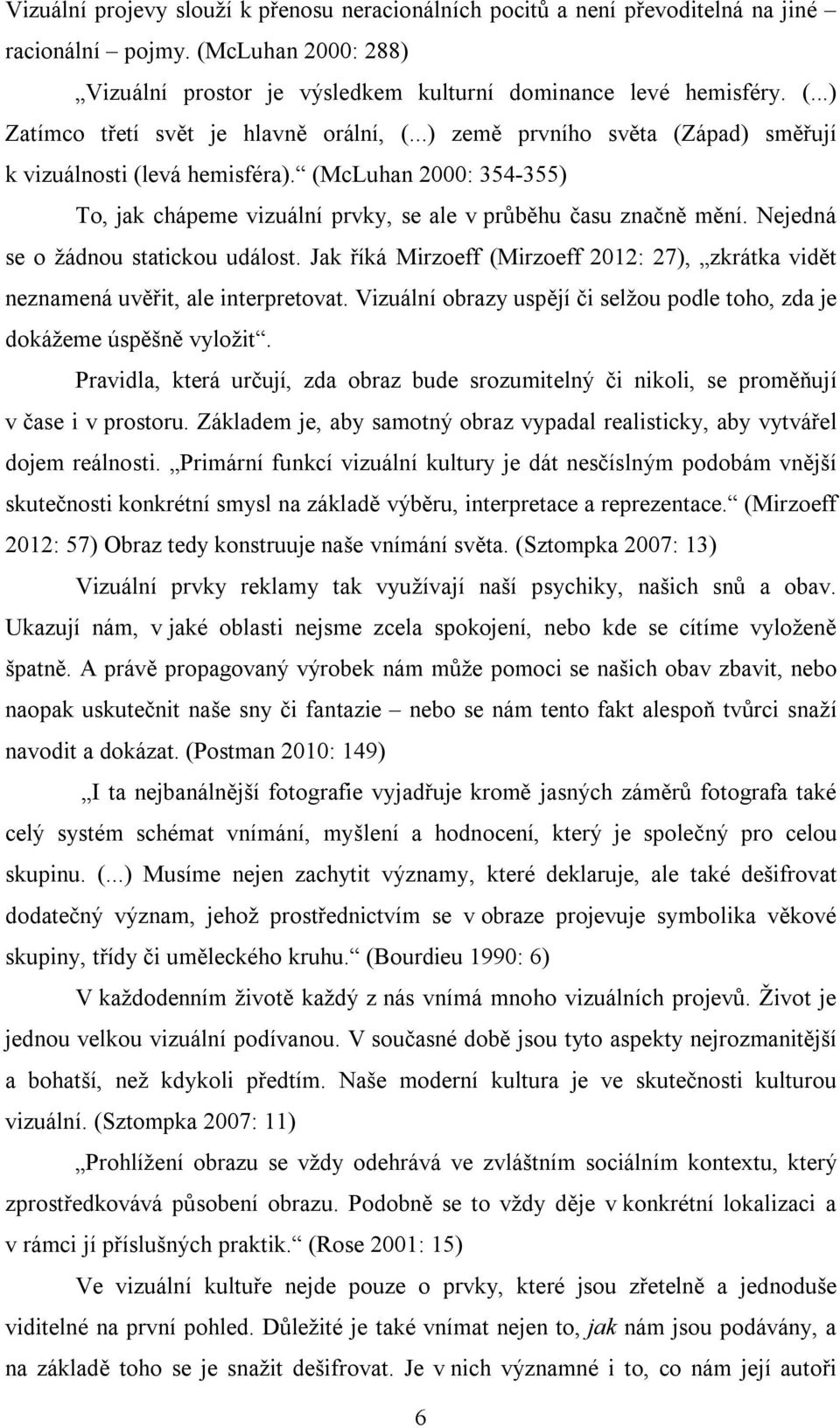 Jak říká Mirzoeff (Mirzoeff 2012: 27), zkrátka vidět neznamená uvěřit, ale interpretovat. Vizuální obrazy uspějí či selžou podle toho, zda je dokážeme úspěšně vyložit.