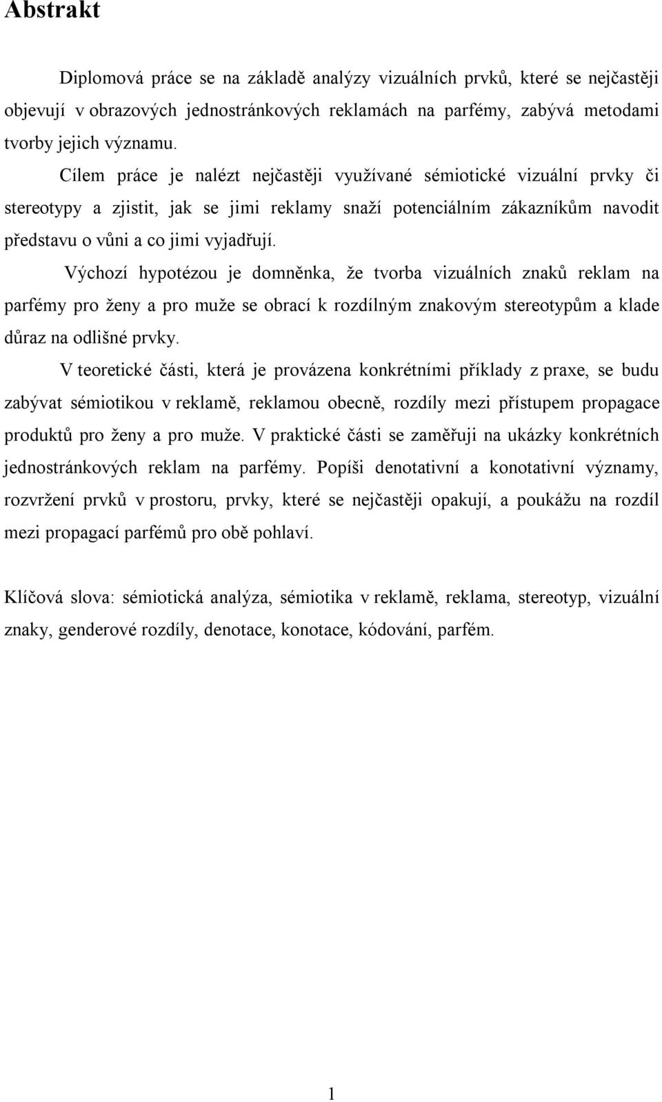 Výchozí hypotézou je domněnka, že tvorba vizuálních znaků reklam na parfémy pro ženy a pro muže se obrací k rozdílným znakovým stereotypům a klade důraz na odlišné prvky.