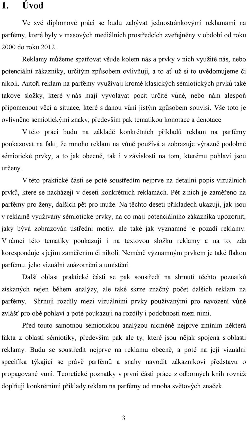 Autoři reklam na parfémy využívají kromě klasických sémiotických prvků také takové složky, které v nás mají vyvolávat pocit určité vůně, nebo nám alespoň připomenout věci a situace, které s danou