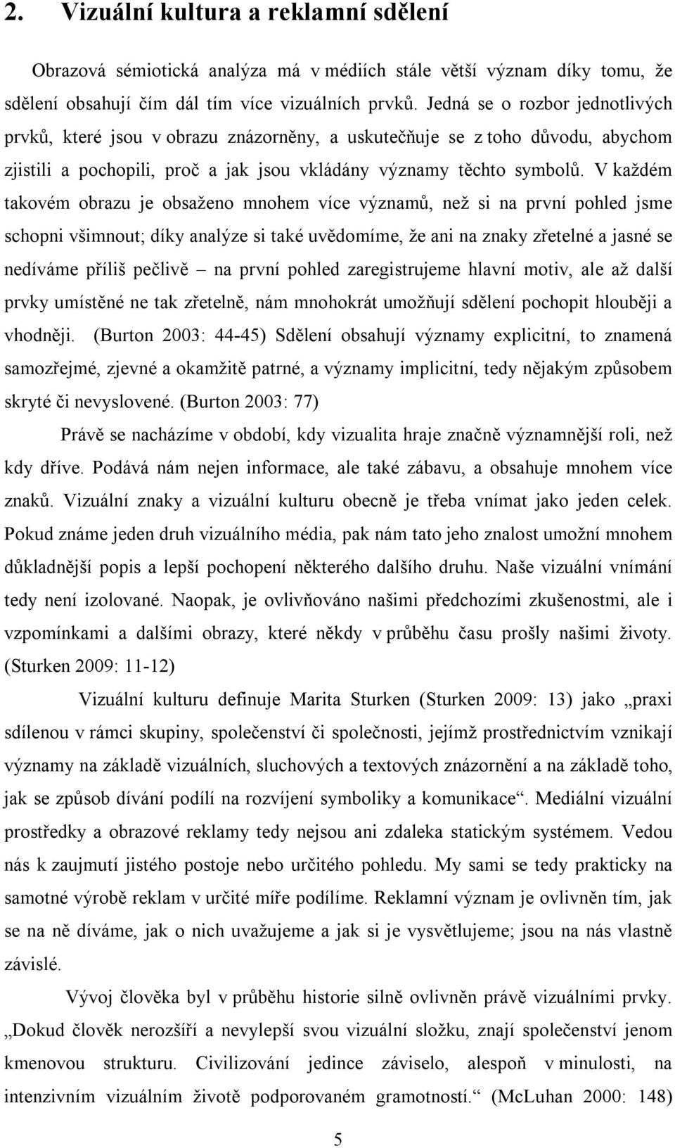 V každém takovém obrazu je obsaženo mnohem více významů, než si na první pohled jsme schopni všimnout; díky analýze si také uvědomíme, že ani na znaky zřetelné a jasné se nedíváme příliš pečlivě na