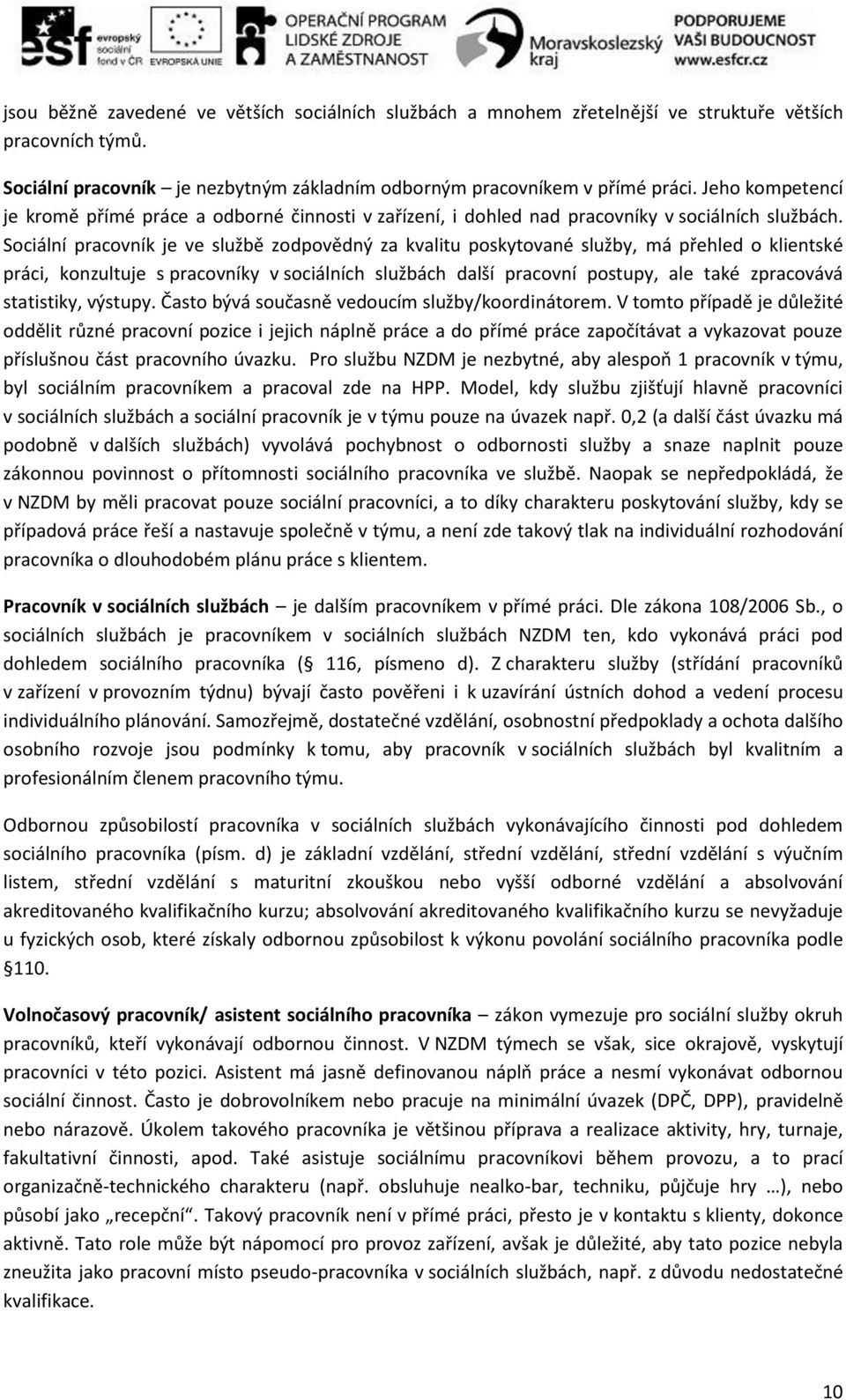 Sociální pracovník je ve službě zodpovědný za kvalitu poskytované služby, má přehled o klientské práci, konzultuje s pracovníky v sociálních službách další pracovní postupy, ale také zpracovává