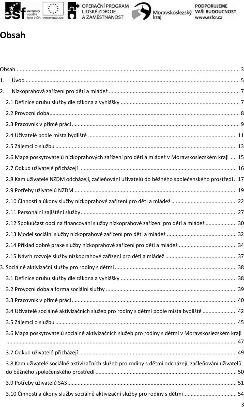 8 Kam uživatelé NZDM odcházejí, začleňování uživatelů do běžného společenského prostředí.. 17 2.9 Potřeby uživatelů NZDM... 19 2.10 Činnosti a úkony služby nízkoprahové zařízení pro děti a mládež.