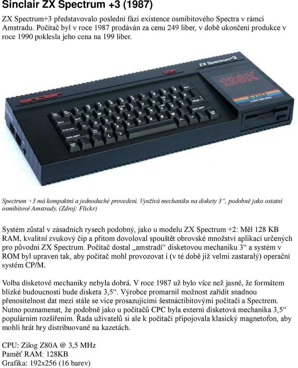 Využívá mechaniku na diskety 3, podobně jako ostatní osmibitové Amstrady.