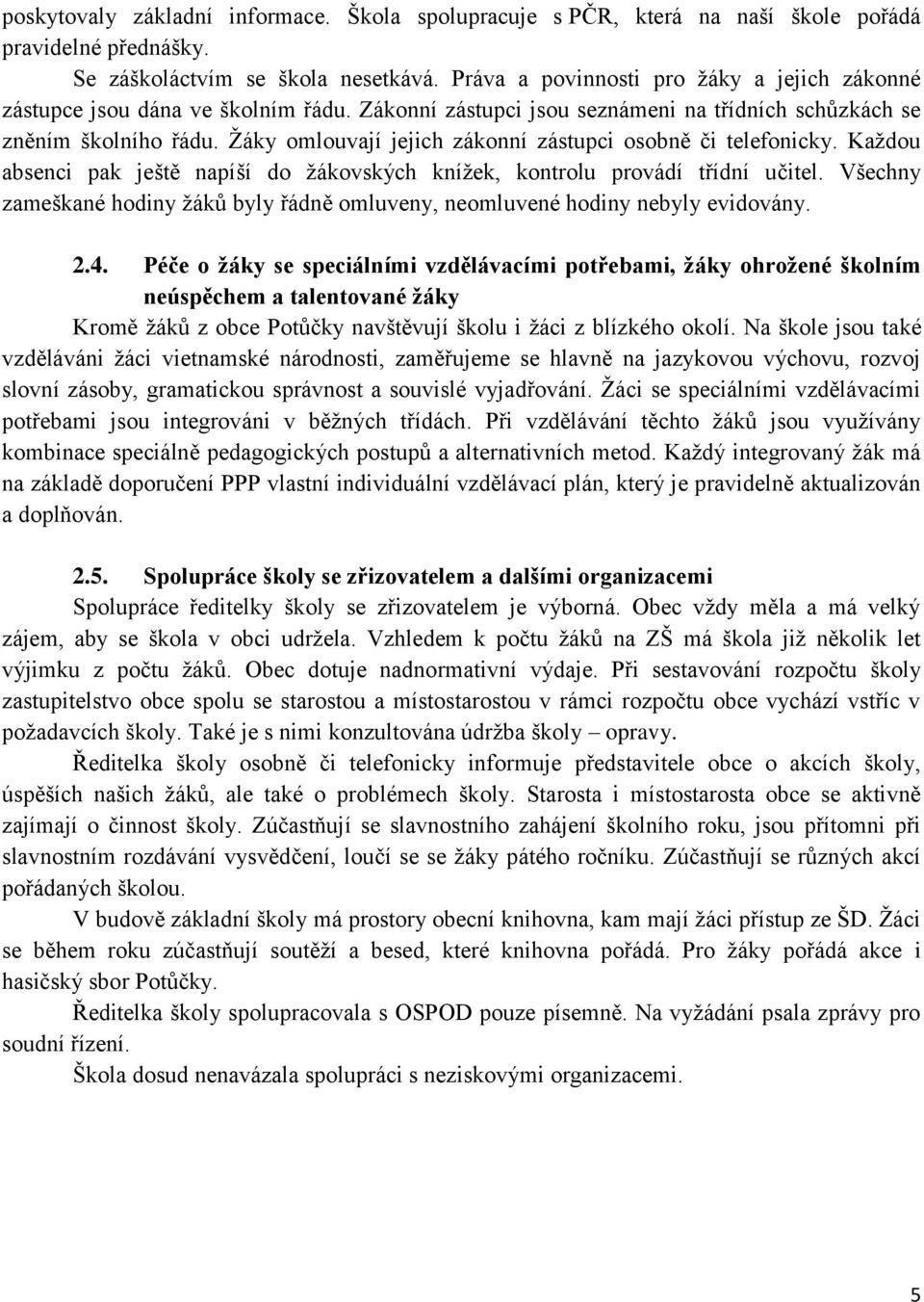 Žáky omlouvají jejich zákonní zástupci osobně či telefonicky. Každou absenci pak ještě napíší do žákovských knížek, kontrolu provádí třídní učitel.